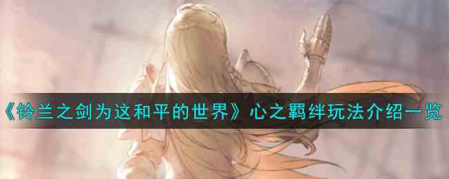 《铃兰之剑为这和平的世界》心之羁绊玩法介绍一览
