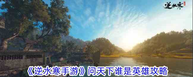 《逆水寒手游》问天下谁是英雄攻略
