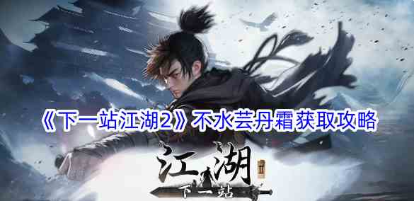 《下一站江湖2》不水芸丹霜获取攻略