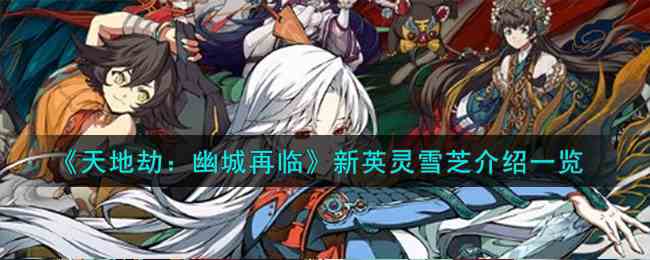 《天地劫：幽城再临》新英灵雪芝介绍一览