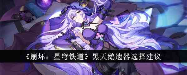 《崩坏：星穹铁道》黑天鹅遗器选择建议