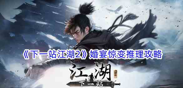 《下一站江湖2》婚宴惊变推理攻略