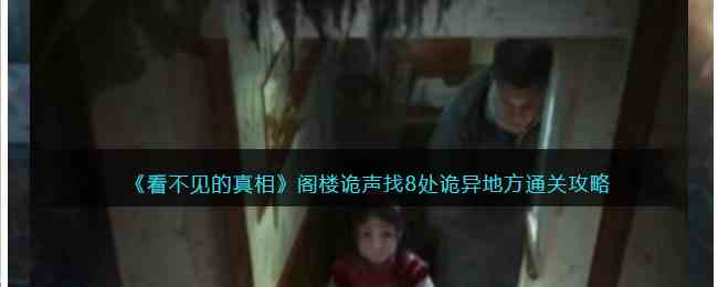 《看不见的真相》阁楼诡声找8处诡异地方通关攻略
