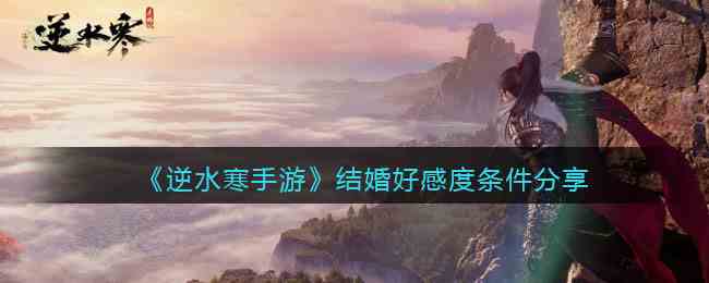 《逆水寒手游》结婚好感度条件分享