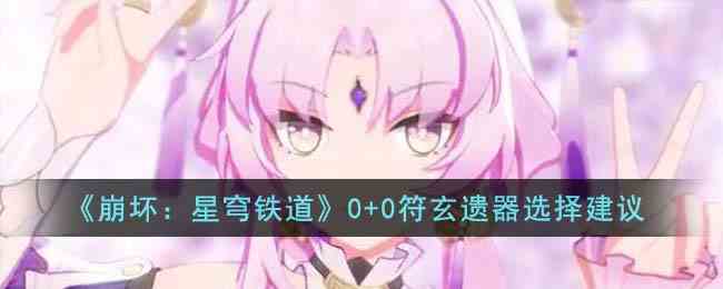 《崩坏：星穹铁道》0+0符玄遗器选择建议