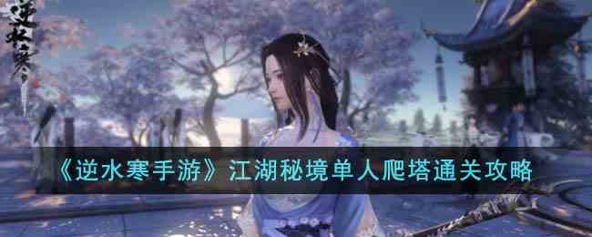《逆水寒手游》江湖秘境单人爬塔通关攻略