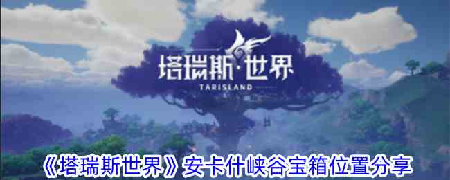 《塔瑞斯世界》安卡什峡谷宝箱位置分享