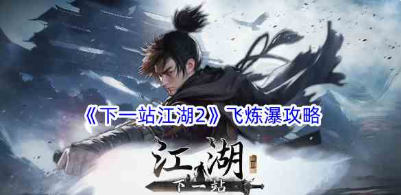 《下一站江湖2》飞炼瀑攻略