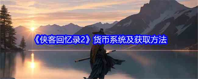 《侠客回忆录2》货币系统及获取方法