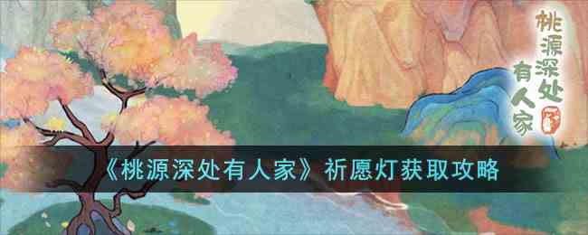 《桃源深处有人家》祈愿灯获取攻略