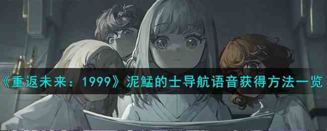 《重返未来：1999》泥鯭的士导航语音获得方法一览