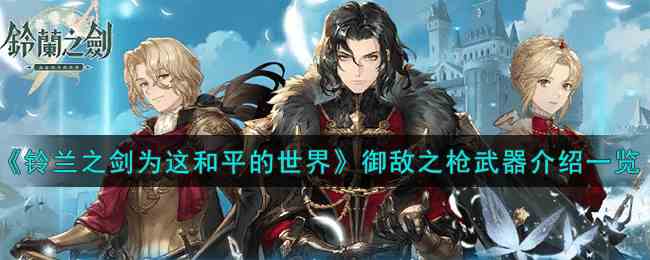 《铃兰之剑为这和平的世界》御敌之枪武器介绍一览