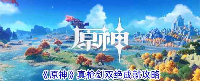 《原神》真枪剑双绝成就攻略