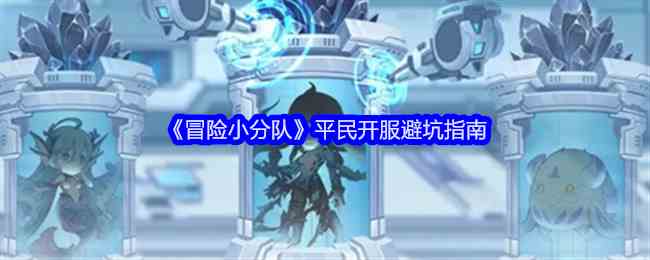 《冒险小分队》平民开服避坑指南