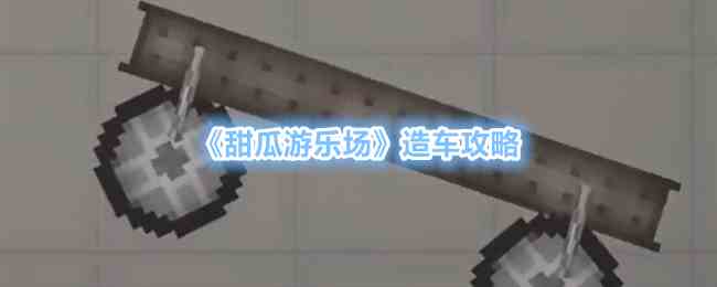 《甜瓜游乐场》造车攻略