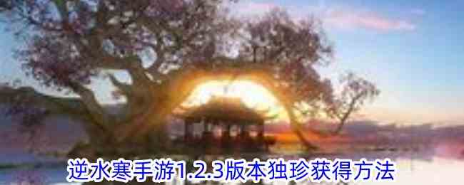 《逆水寒手游》1.2.3版本独珍获得方法