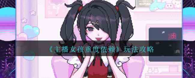 《主播女孩重度依赖》玩法攻略