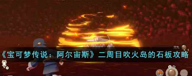 《宝可梦传说：阿尔宙斯》二周目吹火岛的石板完成方法
