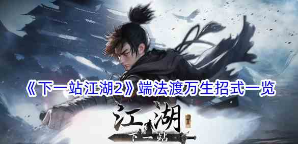 《下一站江湖2》端法渡万生招式一览