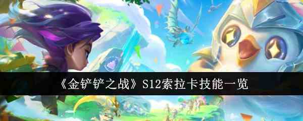 《金铲铲之战》S12索拉卡技能一览