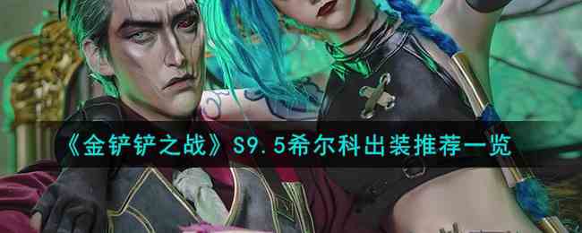 《金铲铲之战》S9.5希尔科出装推荐一览