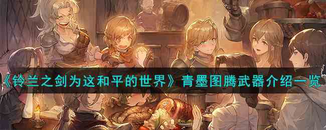 《铃兰之剑为这和平的世界》青墨图腾武器介绍一览