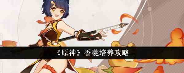 《原神》香菱培养攻略