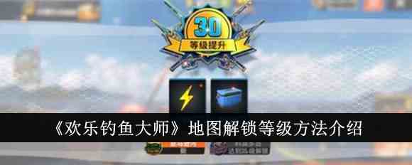 《欢乐钓鱼大师》地图解锁等级方法介绍