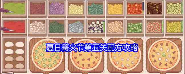 《可口的披萨美味的披萨》夏日篝火节第五关配方攻略