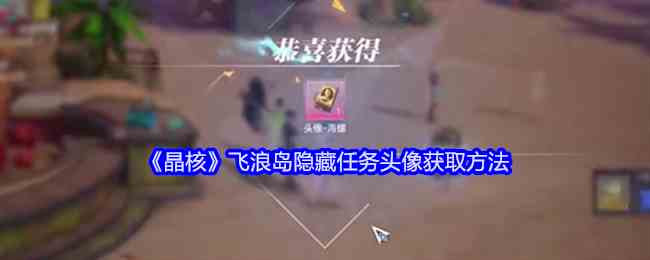《晶核》飞浪岛隐藏任务头像获取方法