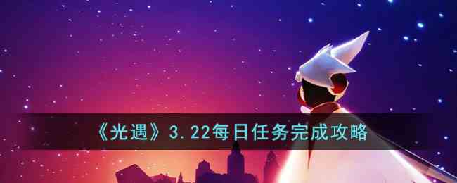 《光遇》3.22每日任务完成攻略