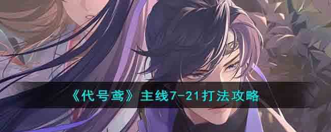 《代号鸢》主线7-21打法攻略