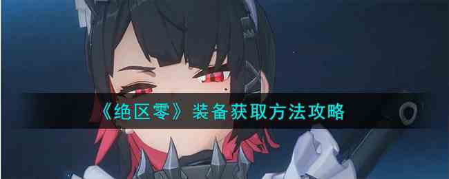 《绝区零》装备获取方法攻略