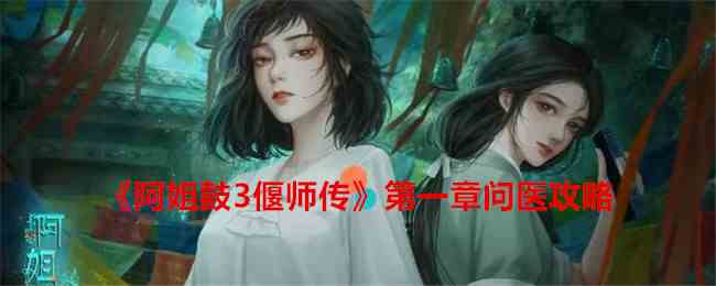 《阿姐鼓3偃师传》第一章问医攻略