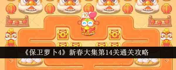 《保卫萝卜4》新春大集第14关通关攻略