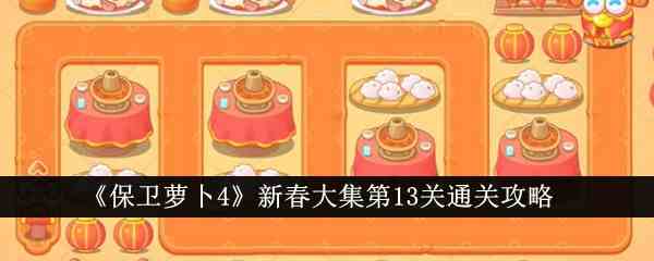 《保卫萝卜4》新春大集第13关通关攻略