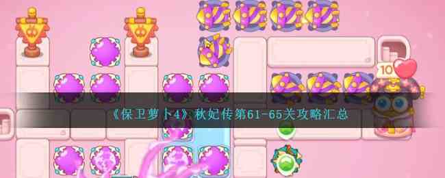 《保卫萝卜4》秋妃传第61-65关攻略汇总