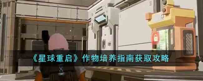 《星球重启》作物培养指南获取攻略