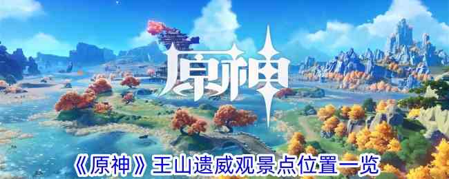 《原神》王山遗威观景点位置一览