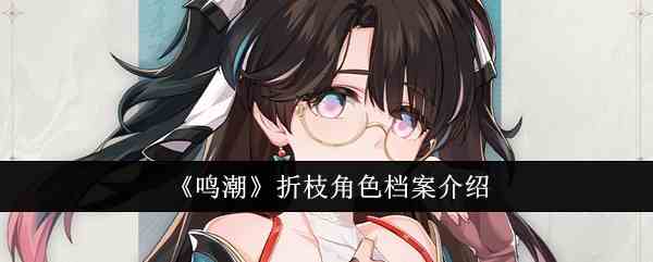《鸣潮》折枝角色档案介绍