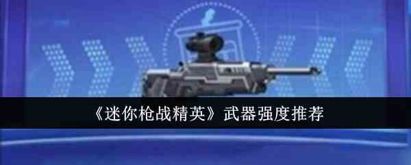 《迷你枪战精英》武器强度推荐
