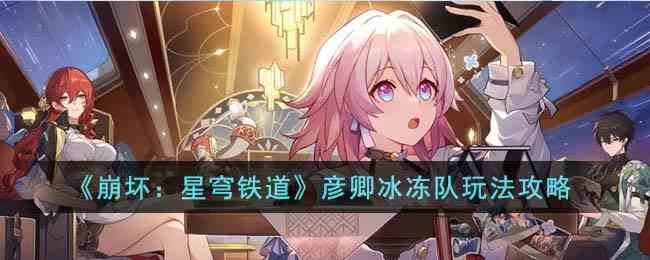 《崩坏：星穹铁道》彦卿冰冻队玩法攻略