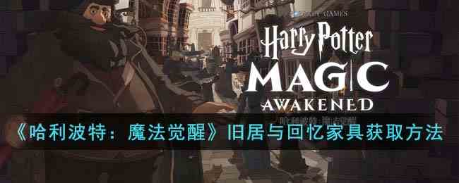 《哈利波特：魔法觉醒》旧居与回忆家具获取方法