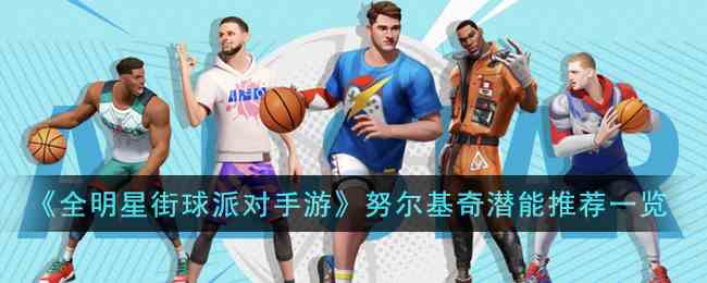 《全明星街球派对手游》努尔基奇潜能推荐一览