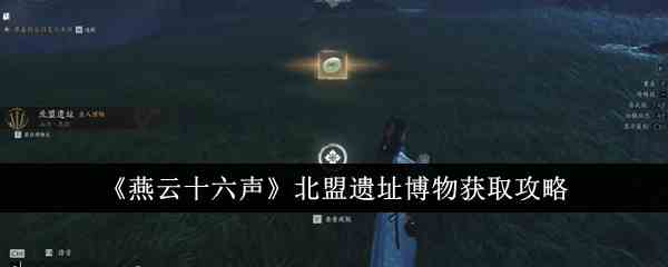 《燕云十六声》北盟遗址博物获取攻略