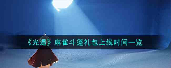 《光遇》麻雀斗篷礼包上线时间一览