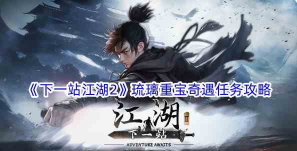 《下一站江湖2》琉璃重宝奇遇任务攻略
