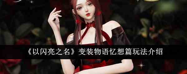 《以闪亮之名》变装物语忆想篇玩法介绍