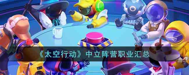 《太空行动》中立阵营职业汇总
