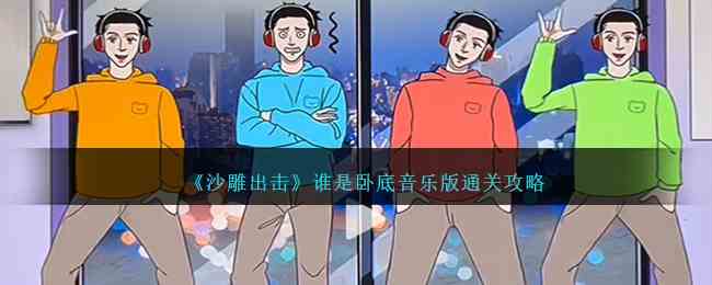 《沙雕出击》谁是卧底音乐版通关攻略